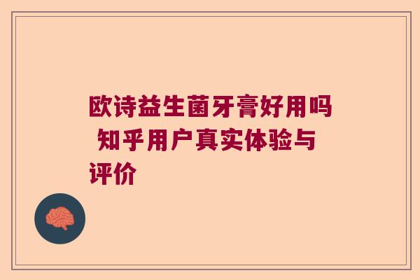 欧诗益生菌牙膏好用吗 知乎用户真实体验与评价