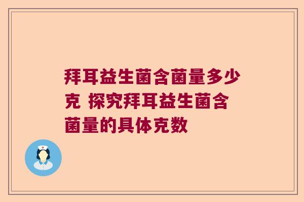 拜耳益生菌含菌量多少克 探究拜耳益生菌含菌量的具体克数
