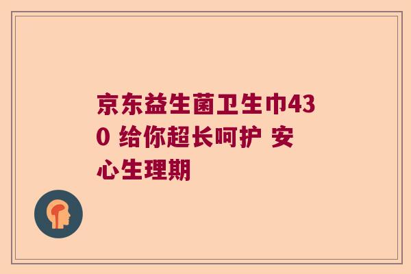 京东益生菌卫生巾430 给你超长呵护 安心生理期