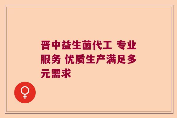 晋中益生菌代工 专业服务 优质生产满足多元需求 晋中益生菌代工 专业服务 优质生产满足多元需求
