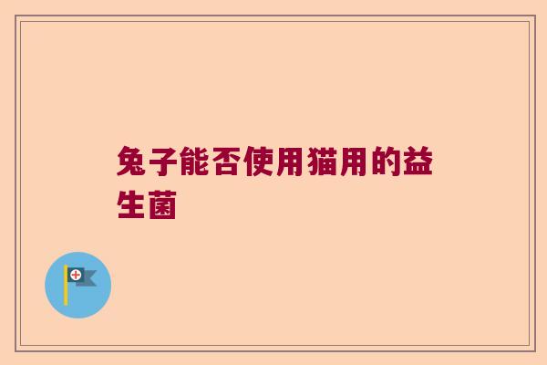 兔子能否使用猫用的益生菌 兔子能否使用猫用的益生菌