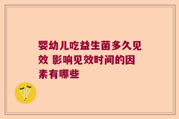 婴幼儿吃益生菌多久见效 影响见效时间的因素有哪些 婴幼儿吃益生菌多久见效 影响见效时间的因素有哪些