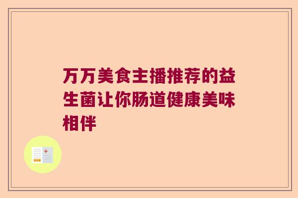 万万美食主播推荐的益生菌让你肠道健康美味相伴