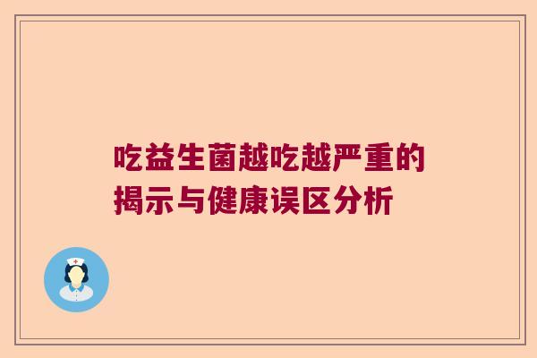 吃益生菌越吃越严重的揭示与健康误区分析