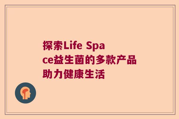 探索Life Space益生菌的多款产品助力健康生活