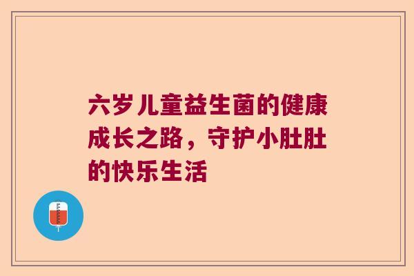 六岁儿童益生菌的健康成长之路，守护小肚肚的快乐生活