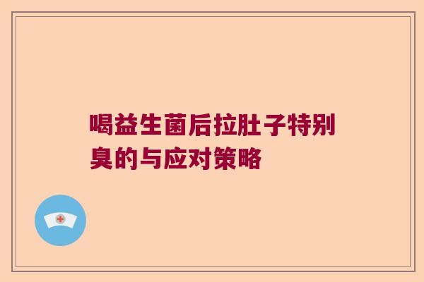 喝益生菌后拉肚子特别臭的与应对策略 喝益生菌后拉肚子特别臭的与应对策略