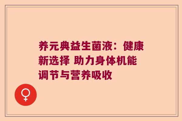 养元典益生菌液：健康新选择 助力身体机能调节与营养吸收