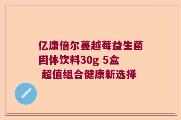 亿康倍尔蔓越莓益生菌固体饮料30g 5盒 超值组合健康新选择