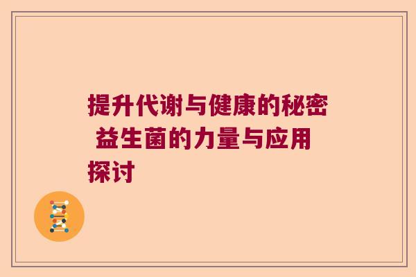 提升代谢与健康的秘密 益生菌的力量与应用探讨 提升代谢与健康的秘密 益生菌的力量与应用探讨