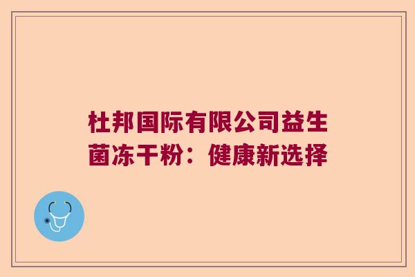 杜邦国际有限公司益生菌冻干粉：健康新选择