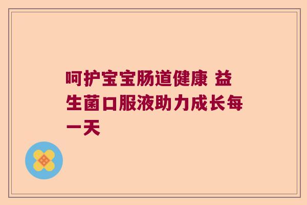 呵护宝宝肠道健康 益生菌口服液助力成长每一天