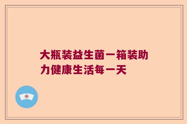 大瓶装益生菌一箱装助力健康生活每一天 大瓶装益生菌一箱装助力健康生活每一天