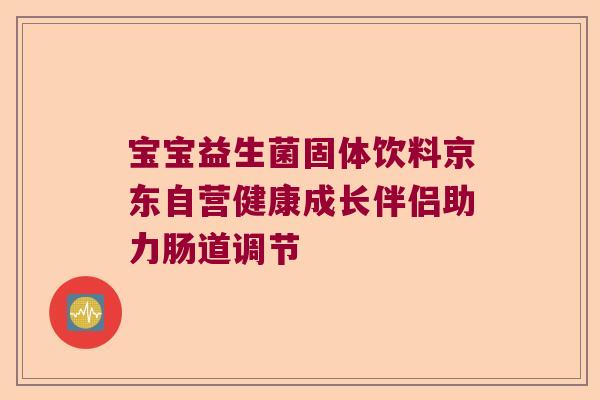 宝宝益生菌固体饮料京东自营健康成长伴侣助力肠道调节 宝宝益生菌固体饮料京东自营健康成长伴侣助力肠道调节