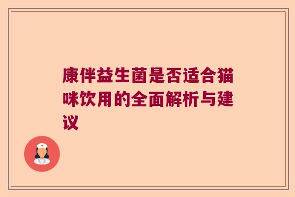 康伴益生菌是否适合猫咪饮用的全面解析与建议