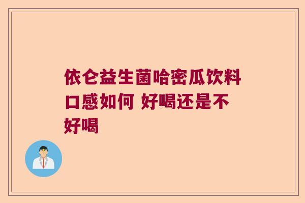依仑益生菌哈密瓜饮料口感如何 好喝还是不好喝
