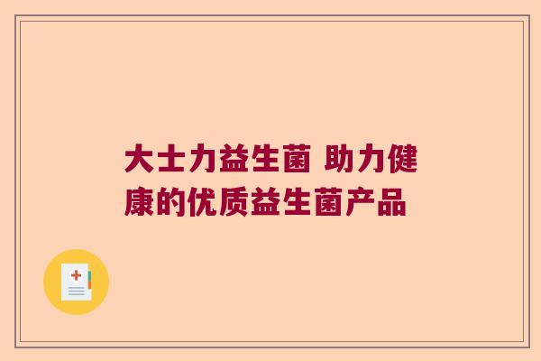 大士力益生菌 助力健康的优质益生菌产品 大士力益生菌 助力健康的优质益生菌产品