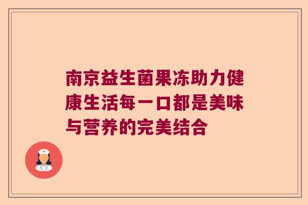 南京益生菌果冻助力健康生活每一口都是美味与营养的完美结合