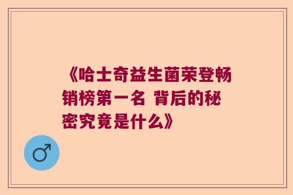 《哈士奇益生菌荣登畅销榜第一名 背后的秘密究竟是什么》 《哈士奇益生菌荣登畅销榜第一名 背后的秘密究竟是什么》