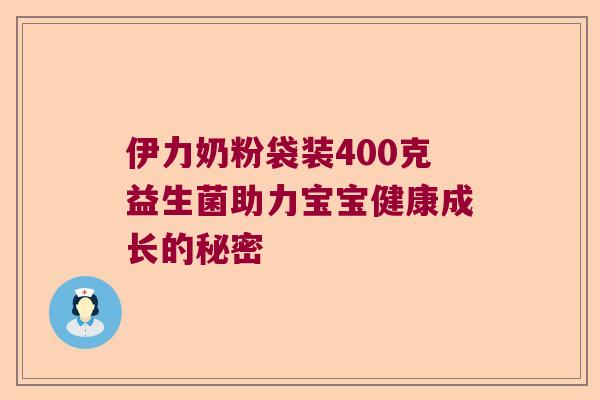 伊力奶粉袋装400克益生菌助力宝宝健康成长的秘密