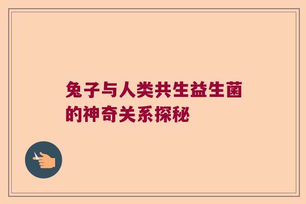 兔子与人类共生益生菌的神奇关系探秘 兔子与人类共生益生菌的神奇关系探秘