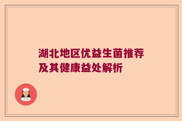 湖北地区优益生菌推荐及其健康益处解析 湖北地区优益生菌推荐及其健康益处解析