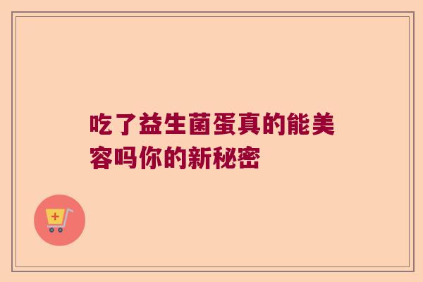 吃了益生菌蛋真的能美容吗你的新秘密 吃了益生菌蛋真的能美容吗你的新秘密