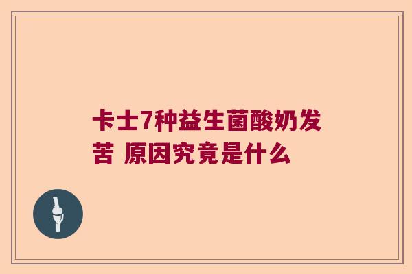 卡士7种益生菌酸奶发苦 原因究竟是什么