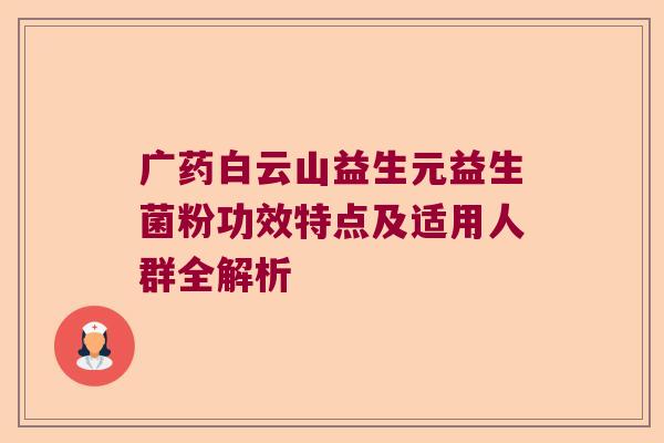 广药白云山益生元益生菌粉功效特点及适用人群全解析