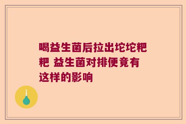 喝益生菌后拉出坨坨粑粑 益生菌对排便竟有这样的影响