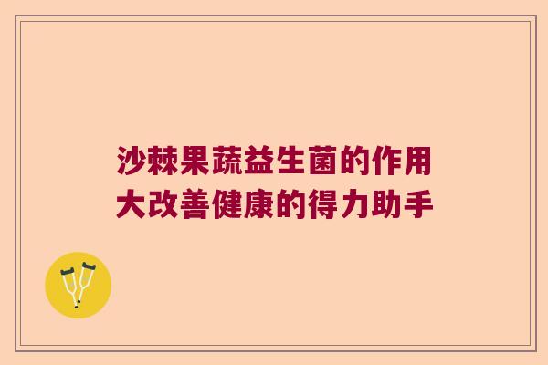 沙棘果蔬益生菌的作用大改善健康的得力助手