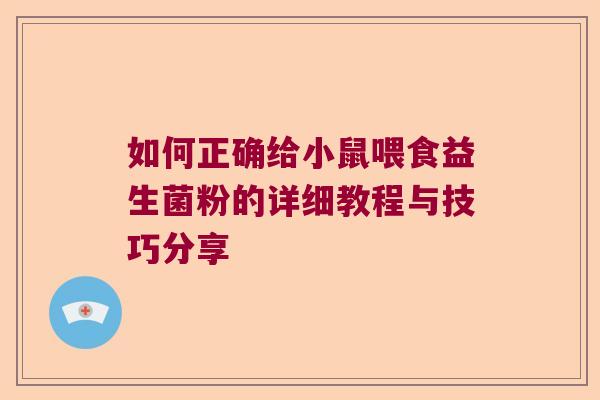 如何正确给小鼠喂食益生菌粉的详细教程与技巧分享