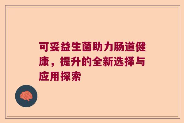 可妥益生菌助力肠道健康，提升的全新选择与应用探索