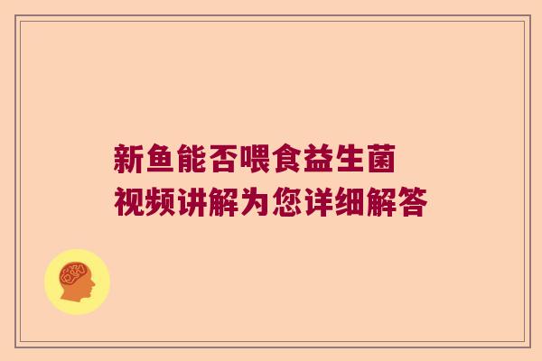 新鱼能否喂食益生菌 视频讲解为您详细解答 新鱼能否喂食益生菌 视频讲解为您详细解答