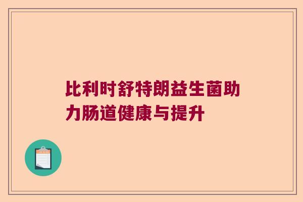比利时舒特朗益生菌助力肠道健康与提升