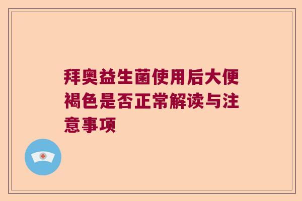 拜奥益生菌使用后大便褐色是否正常解读与注意事项
