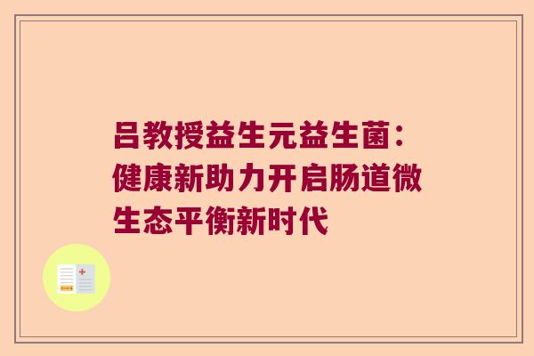 吕教授益生元益生菌：健康新助力开启肠道微生态平衡新时代