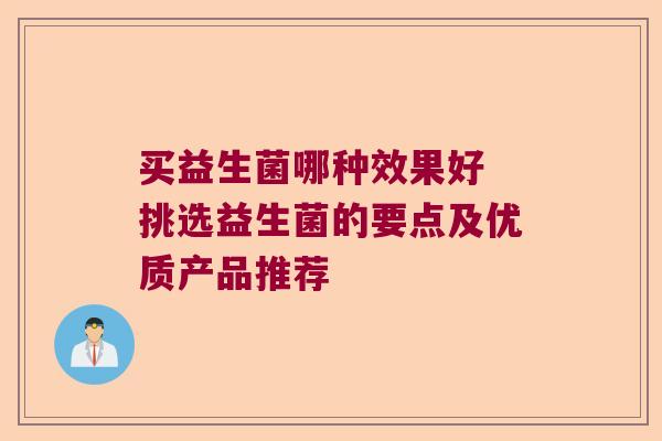买益生菌哪种效果好 挑选益生菌的要点及优质产品推荐