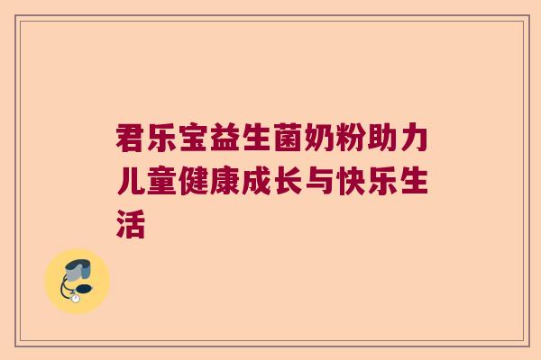 君乐宝益生菌奶粉助力儿童健康成长与快乐生活 君乐宝益生菌奶粉助力儿童健康成长与快乐生活