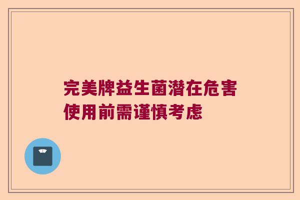 完美牌益生菌潜在危害使用前需谨慎考虑 完美牌益生菌潜在危害使用前需谨慎考虑