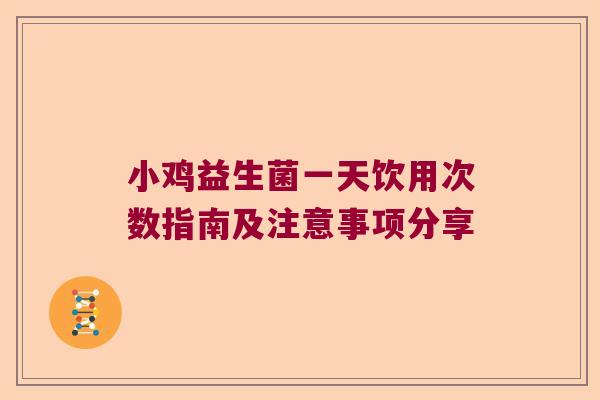 小鸡益生菌一天饮用次数指南及注意事项分享 小鸡益生菌一天饮用次数指南及注意事项分享