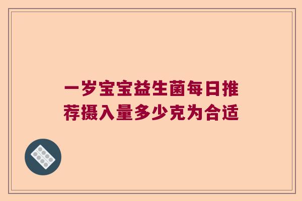 一岁宝宝益生菌每日推荐摄入量多少克为合适