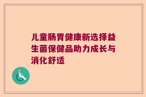 儿童肠胃健康新选择益生菌保健品助力成长与消化舒适 儿童肠胃健康新选择益生菌保健品助力成长与消化舒适