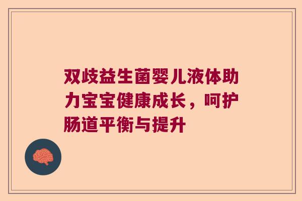 双歧益生菌婴儿液体助力宝宝健康成长,呵护肠道平衡与提升 双歧益生菌婴儿液体助力宝宝健康成长,呵护肠道平衡与提升