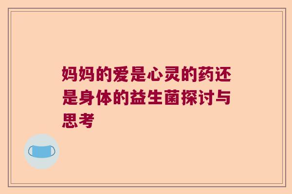 妈妈的爱是心灵的药还是身体的益生菌探讨与思考 妈妈的爱是心灵的药还是身体的益生菌探讨与思考