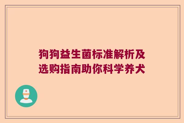 狗狗益生菌标准解析及选购指南助你科学养犬