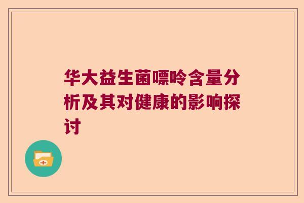 华大益生菌嘌呤含量分析及其对健康的影响探讨 华大益生菌嘌呤含量分析及其对健康的影响探讨