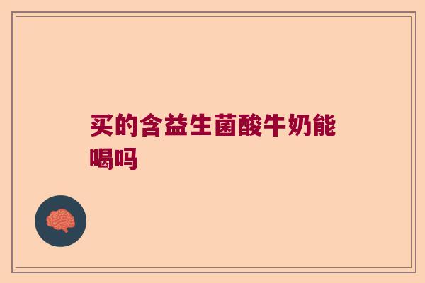 买的含益生菌酸牛奶能喝吗