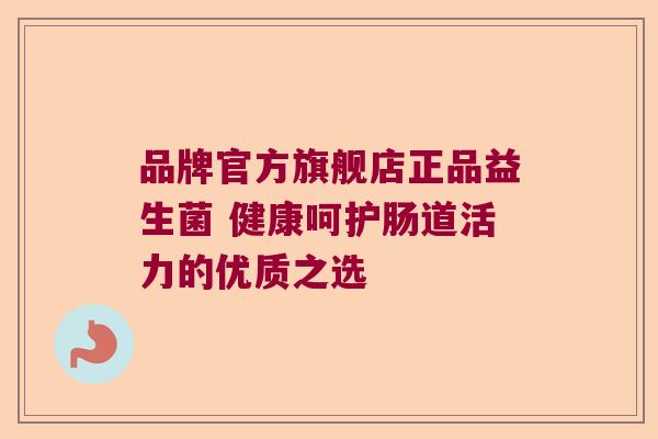 品牌官方旗舰店正品益生菌 健康呵护肠道活力的优质之选 品牌官方旗舰店正品益生菌 健康呵护肠道活力的优质之选