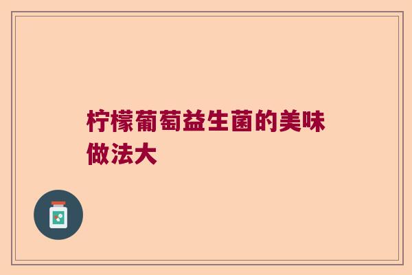 柠檬葡萄益生菌的美味做法大 柠檬葡萄益生菌的美味做法大